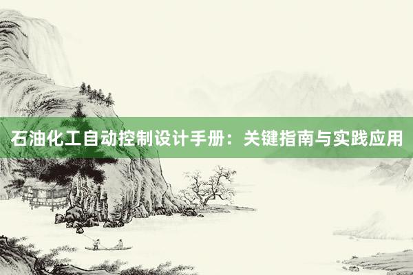 石油化工自动控制设计手册：关键指南与实践应用